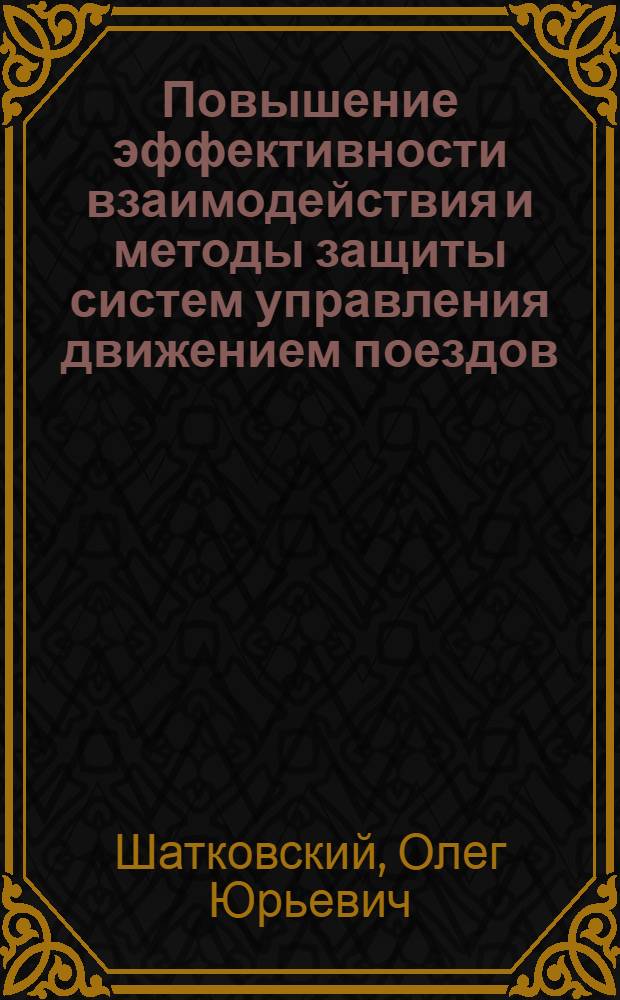 Повышение эффективности взаимодействия и методы защиты систем управления движением поездов : автореф. дис. на соиск. учен. степ. канд. техн. наук : специальность 05.13.06 <Автоматизация и упр. технол. процессами и пр-вами>