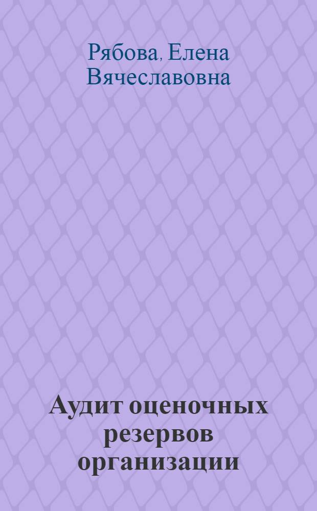 Аудит оценочных резервов организации : автореф. дис. на соиск. учен. степ. канд. экон. наук : специальность 08.00.12 <Бухгалт. учет, статистика>