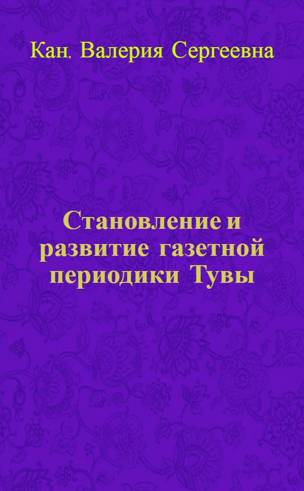 Становление и развитие газетной периодики Тувы (1921 - 1985 гг.) : автореф. дис. на соиск. учен. степ. канд. ист. наук : специальность 07.00.02 <Отечеств. история>