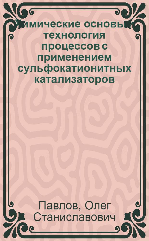 Химические основы и технология процессов с применением сульфокатионитных катализаторов : автореф. дис. на соиск. учен. степ. д-ра техн. наук : специальность 05.17.04 <Технология орган. веществ>