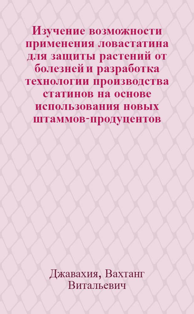Изучение возможности применения ловастатина для защиты растений от болезней и разработка технологии производства статинов на основе использования новых штаммов-продуцентов : автореф. дис. на соиск. учен. степ. канд. биол. наук : специальность 06.01.11 <Защита растений> : специальность 03.00.23 <Биотехнология>