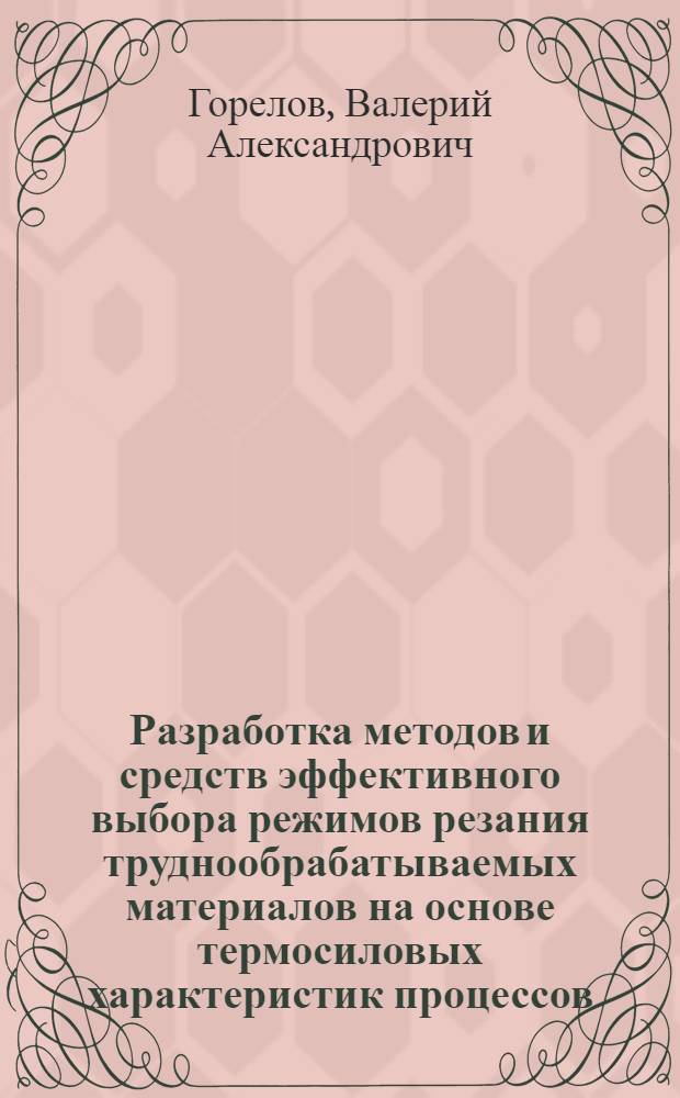 Разработка методов и средств эффективного выбора режимов резания труднообрабатываемых материалов на основе термосиловых характеристик процессов : автореф. дис. на соиск. учен. степ. д-ра техн. наук : специальность 05.03.01 <Технологии и оборудование мех. и физ.-техн. обраб.>