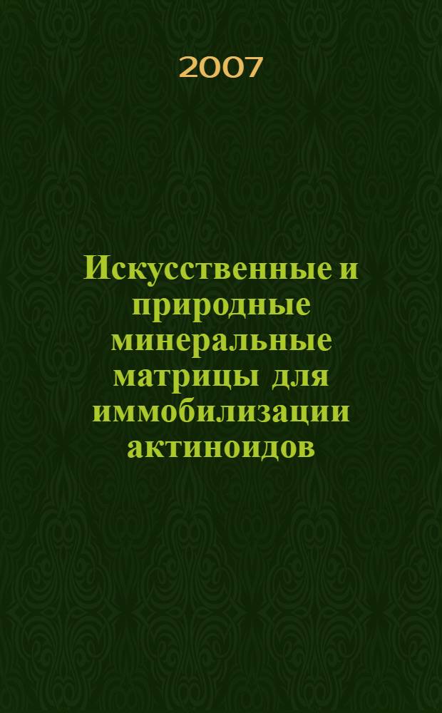 Искусственные и природные минеральные матрицы для иммобилизации актиноидов : (на примере ферритного граната и минералов групп пирохлора и бритолита) : автореф. дис. на соиск. учен. степ. канд. геол.-минерал. наук : специальность 25.00.09 <Геохимия, геохим. методы поисков полез. ископаемых> : специальность 25.00.05 <Минералогия,кристаллография>