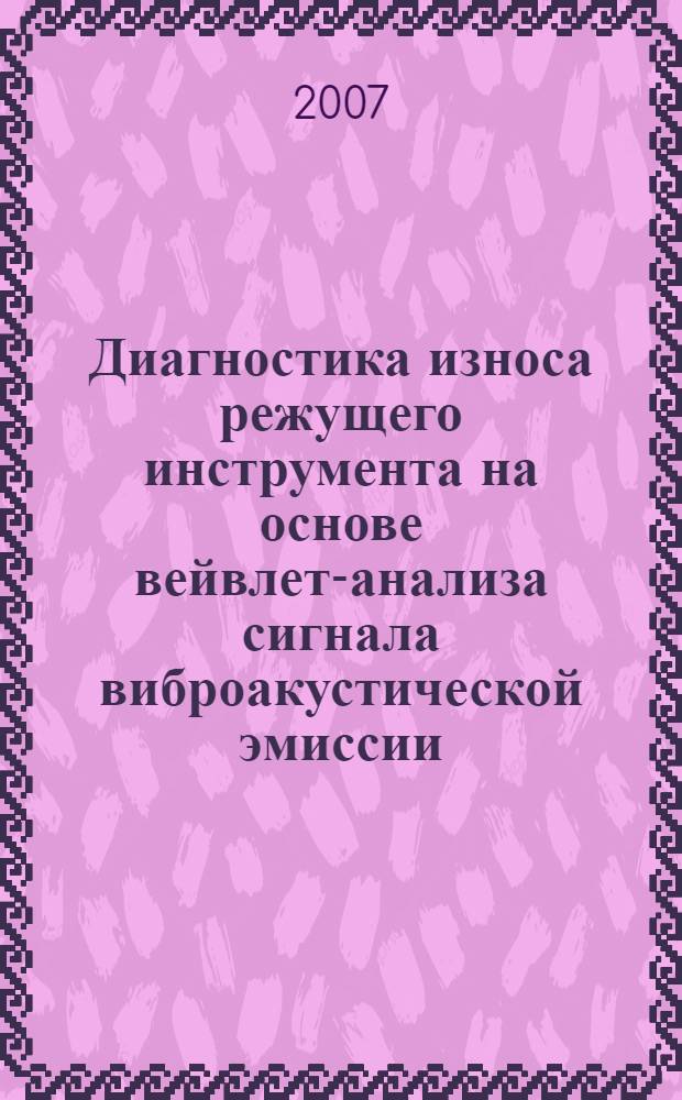 Диагностика износа режущего инструмента на основе вейвлет-анализа сигнала виброакустической эмиссии : автореф. дис. на соиск. учен. степ. канд. техн. наук : специальность 05.03.01 <Технологии и оборудование мех. и физ.-техн. обраб.>