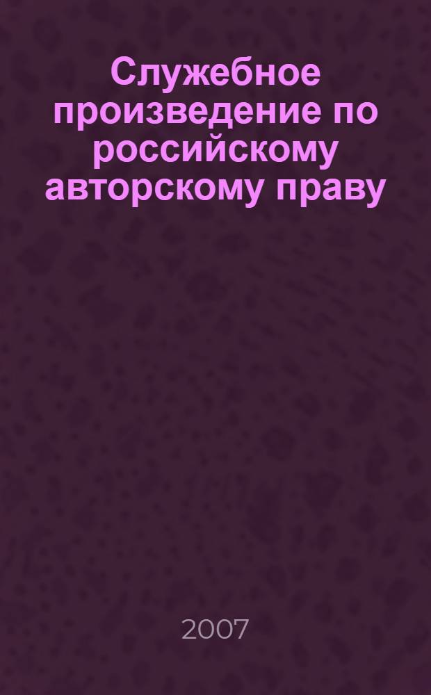 Служебное произведение по российскому авторскому праву : автореф. дис. на соиск. учен. степ. канд. юрид. наук : специальность 12.00.03 <Гражд. право; предпринимат. право; семейн. право; междунар. част. право>