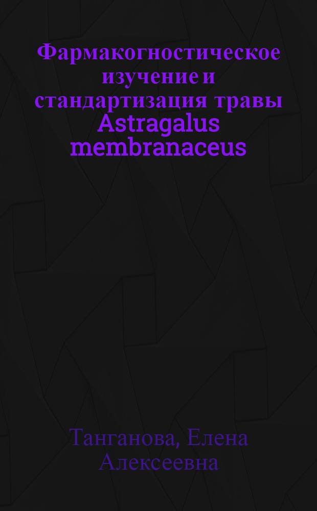 Фармакогностическое изучение и стандартизация травы Astragalus membranaceus (Fisch.) Bunge, произрастающей в Бурятии : автореф. дис. на соиск. учен. степ. канд. фармацевт. наук : специальность 15.00.02 <Фармацевт. химия, фармакогнозия>