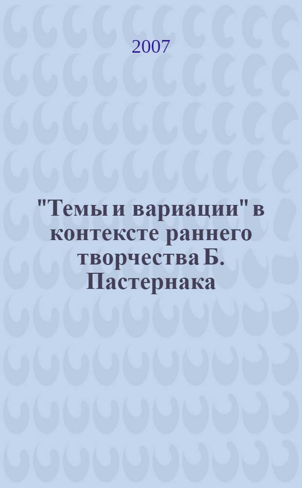 "Темы и вариации" в контексте раннего творчества Б. Пастернака: поэтика лирического цикла и книги стихов : автореф. дис. на соиск. учен. степ. канд. филол. наук : специальность 10.01.01 <Рус. лит.>