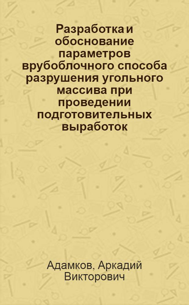 Разработка и обоснование параметров врубоблочного способа разрушения угольного массива при проведении подготовительных выработок : автореф. дис. на соиск. учен. степ. канд. техн. наук : специальность 25.00.22 <Геотехнология>