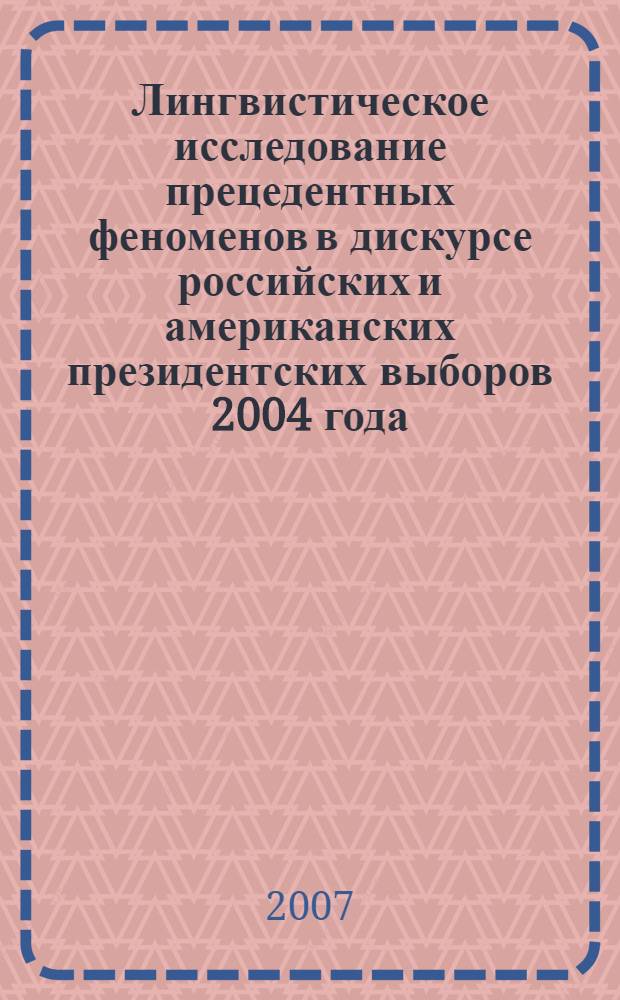 Лингвистическое исследование прецедентных феноменов в дискурсе российских и американских президентских выборов 2004 года : автореф. дис. на соиск. учен. степ. канд. филол. наук : специальность 10.02.20 <Сравнит.-ист., типол. и сопоставит. языкознание>