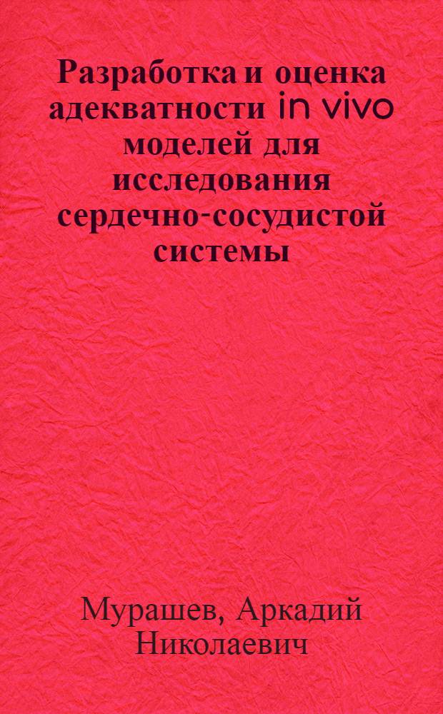 Разработка и оценка адекватности in vivo моделей для исследования сердечно-сосудистой системы : автореф. дис. на соиск. учен. степ. д-ра биол. наук : специальность 03.00.13 <Физиология> : специальность 14.00.25 <Фармакология, клинич. фармакология>