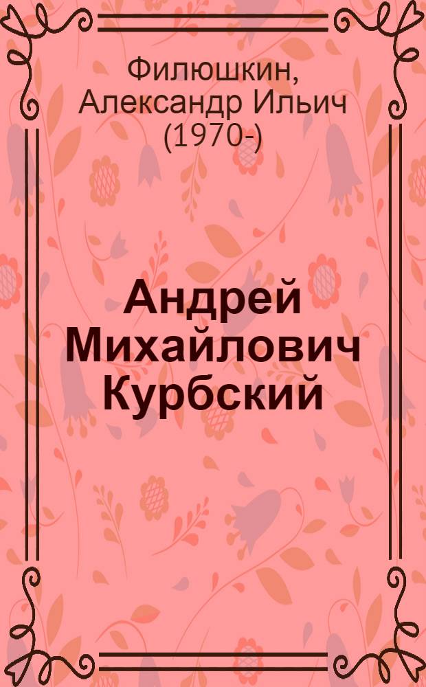 Андрей Михайлович Курбский: просопографическое исследование и герменевтический комментарий к посланиям Андрея Курбского Ивану Грозному : автореф. дис. на соиск. учен. степ. канд. ист. наук : специальность 07.00.02 <Отечеств. история>