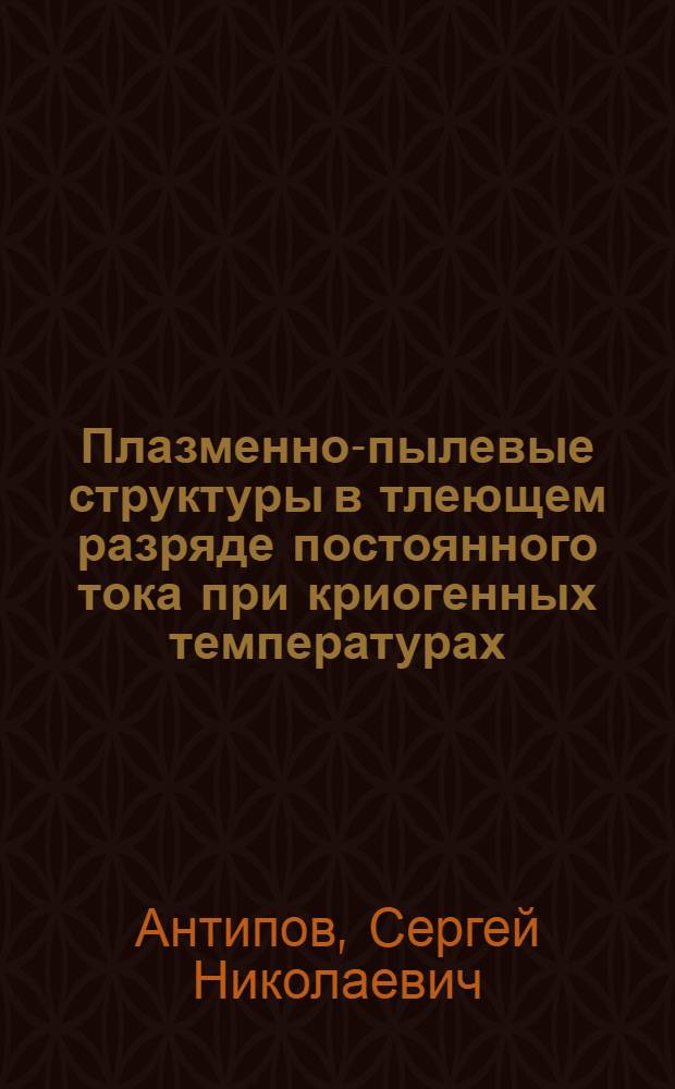 Плазменно-пылевые структуры в тлеющем разряде постоянного тока при криогенных температурах : автореф. дис. на соиск. учен. степ. канд. физ.-мат. наук : специальность 01.04.08 <Физика плазмы>