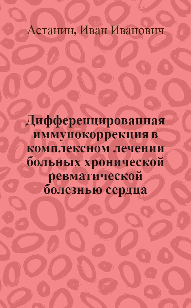 Дифференцированная иммунокоррекция в комплексном лечении больных хронической ревматической болезнью сердца : автореф. дис. на соиск. учен. степ. канд. мед. наук : специальность 14.00.36 <Аллергология и иммунология>