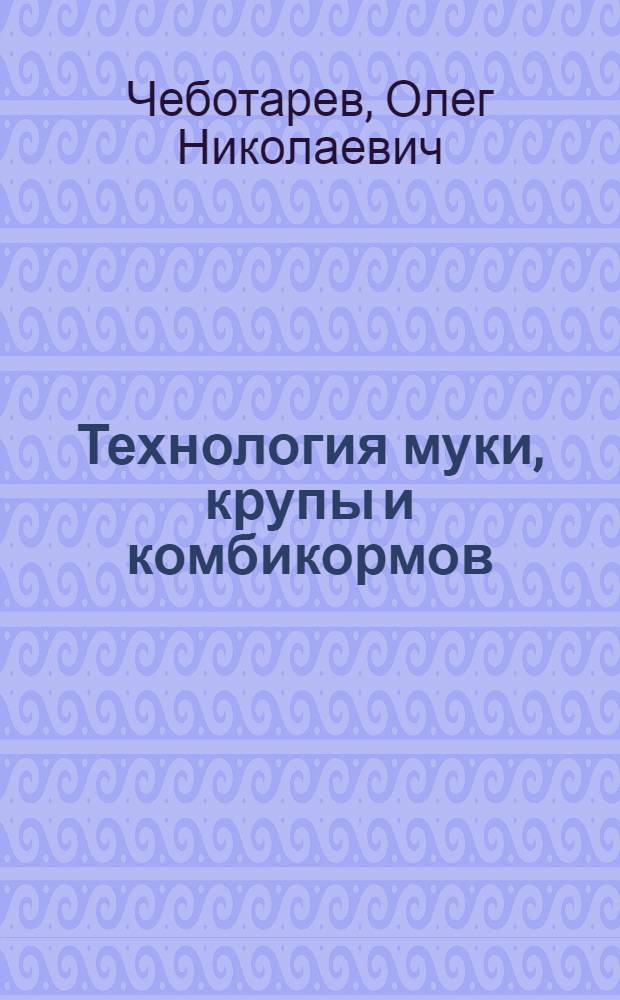 Технология муки, крупы и комбикормов : коммуникация внутрицехового транспорта на мукомольных, крупяных и комбикормовых заводах : учебное пособие : для студентов, обучающихся по специальностям 260201 Технология хранения и переработки зерна и 260602 Пищевая инженерия малых предприятий