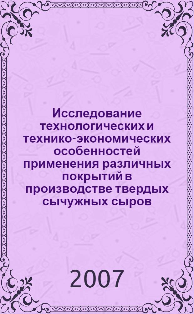 Исследование технологических и технико-экономических особенностей применения различных покрытий в производстве твердых сычужных сыров : автореф. дис. на соиск. учен. степ. канд. техн. наук : специальность 05.18.04 <Технология мясных, молоч., рыб. продуктов и холодил. пр-в>
