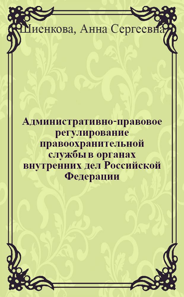 Административно-правовое регулирование правоохранительной службы в органах внутренних дел Российской Федерации : автореф. дис. на соиск. учен. степ. канд. юрид. наук : специальность 12.00.14 <Адм. право, финансовое право, информ. право>