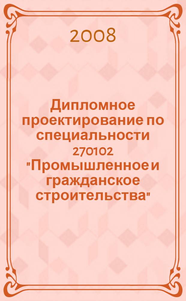 Дипломное проектирование по специальности 270102 "Промышленное и гражданское строительства". Общие требования