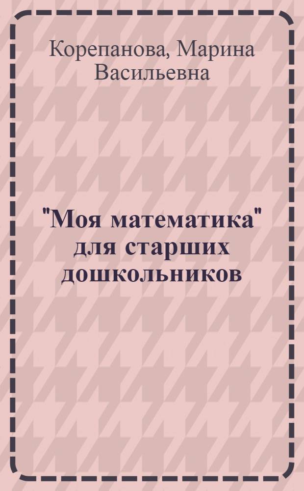 "Моя математика" для старших дошкольников : методические рекомендации для педагогов