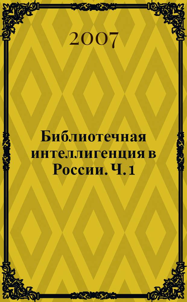 Библиотечная интеллигенция в России. Ч. 1 : XI-XIX века