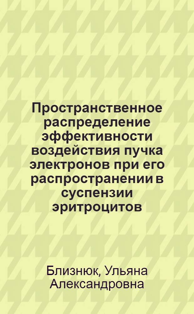 Пространственное распределение эффективности воздействия пучка электронов при его распространении в суспензии эритроцитов : автореф. дис. на соиск. учен. степ. канд. физ.-мат. наук : специальность 01.04.16 <Физика атом. ядра и элементар. частиц>