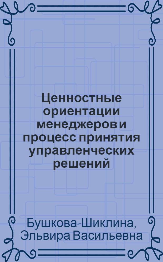 Ценностные ориентации менеджеров и процесс принятия управленческих решений: корреляционные связи : автореф. дис. на соиск. учен. степ. канд. социол. наук : специальность 22.00.08 <Социология упр.>