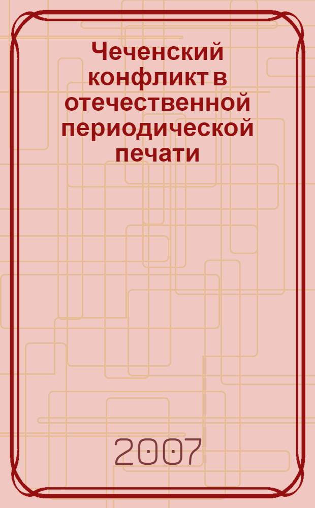 Чеченский конфликт в отечественной периодической печати : автореф. дис. на соиск. учен. степ. канд. ист. наук : специальность 07.00.02 <Отечеств. история>