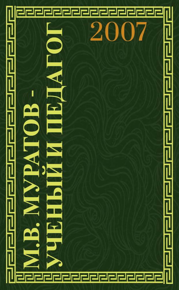 М.В. Муратов - ученый и педагог : к 100-летию со дня рождения : сборник научных статей, воспоминаний и фотодокументов