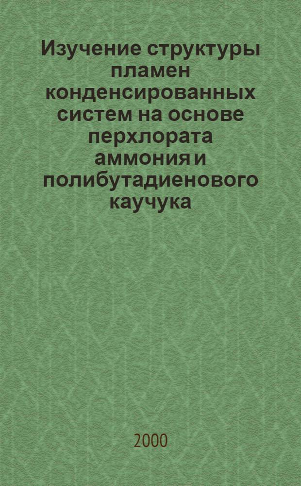 Изучение структуры пламен конденсированных систем на основе перхлората аммония и полибутадиенового каучука : автореферат диссертации на соискание ученой степени к.ф.-м.н. : специальность 02.00.04