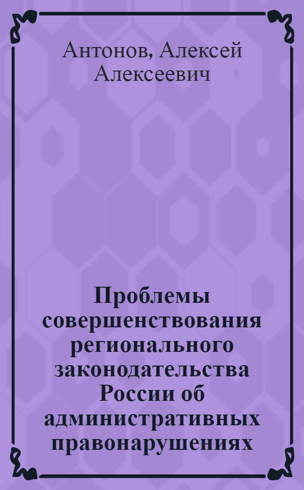 Проблемы совершенствования регионального законодательства России об административных правонарушениях : монография