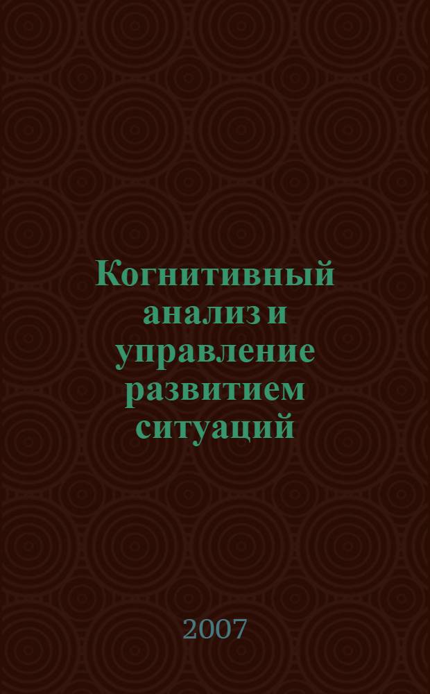 Когнитивный анализ и управление развитием ситуаций : CASC'2007 : международная научно-практическая мультиконференция "Управление большими системами-2007" : труды VII Международной конференции (13-14 ноября 2007, г. Москва)