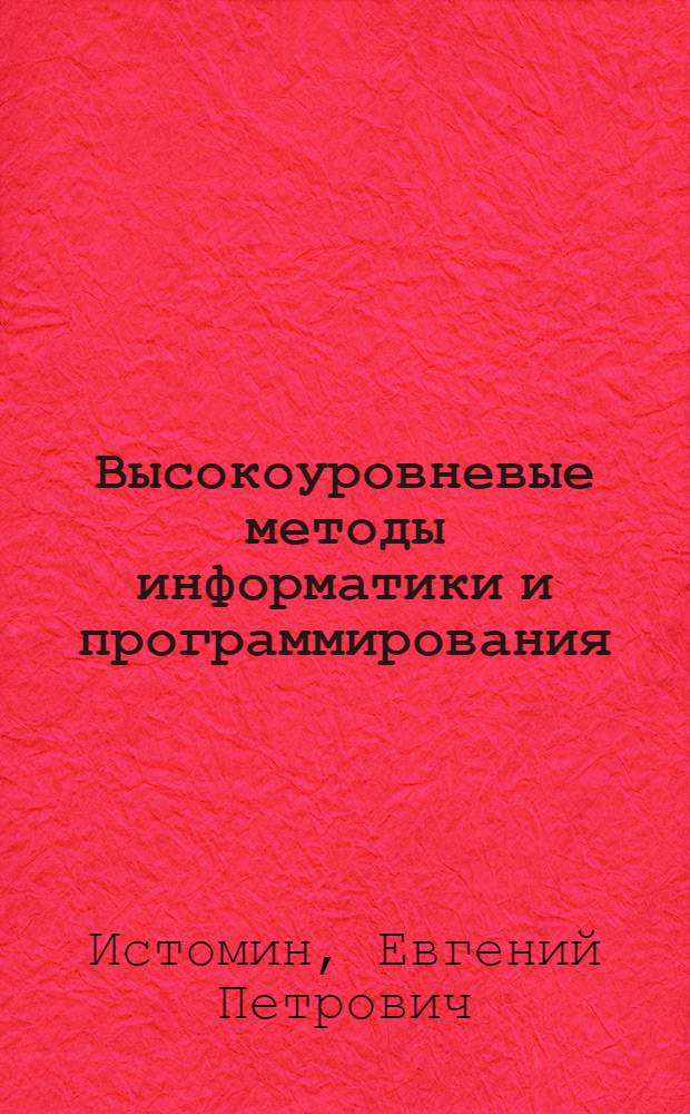 Высокоуровневые методы информатики и программирования : учебник : для студентов ВУЗов, обучающихся по специальности 080801 "Прикладная информатика (по областям)" и другим междисциплинарным специальностям