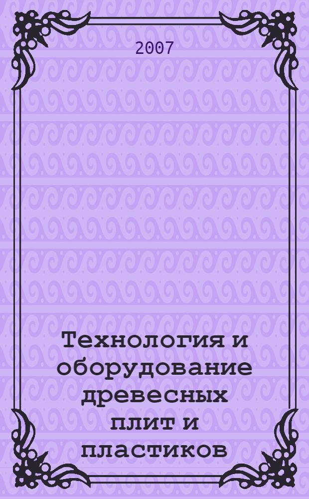 Технология и оборудование древесных плит и пластиков : курс лекций для студентов специальности 250403 Технология деревообработки направления 656300 Технология лесозаготовительных и деревообрабатывающих производств всех форм обучения