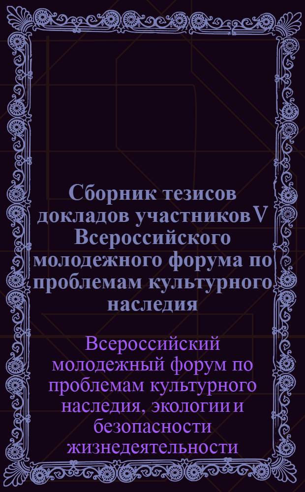 Сборник тезисов докладов участников V Всероссийского молодежного форума по проблемам культурного наследия, экологии и безопасности жизнедеятельности "ЮНЭКО - 2007"