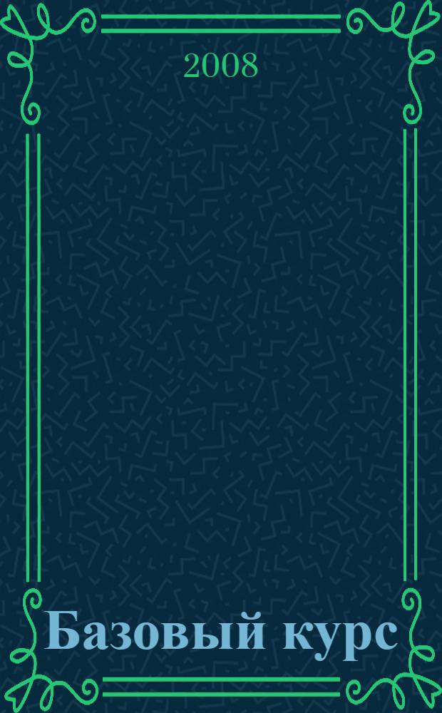 Базовый курс = Basic course : английского языка : учебное пособие : для студентов университетов, преподавателей