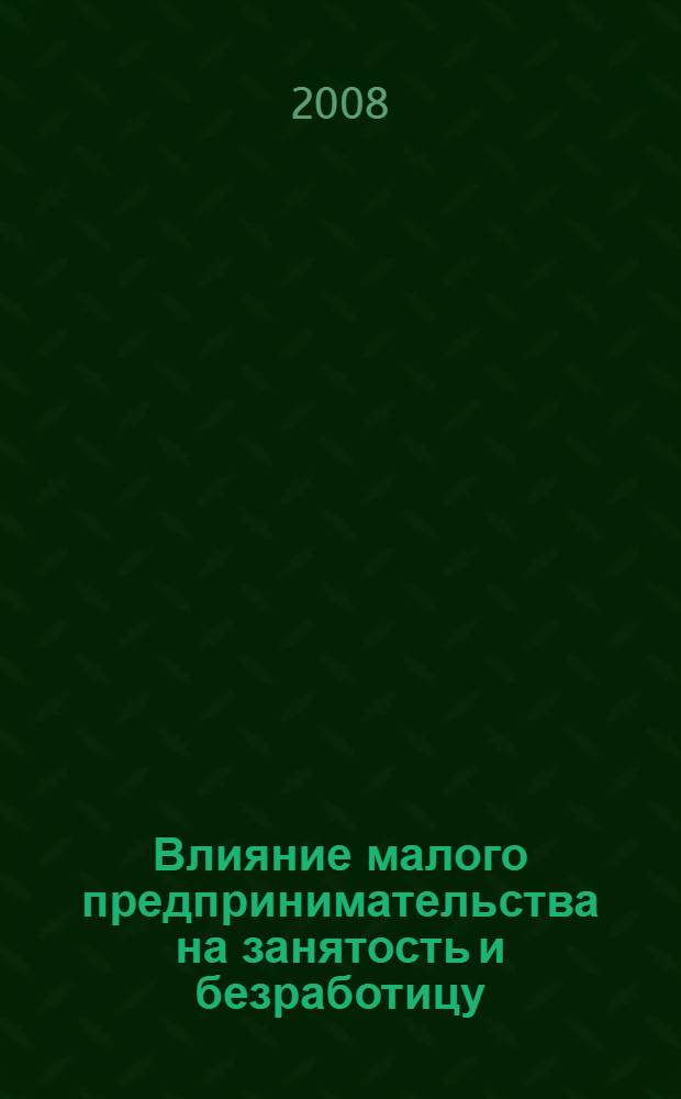 Влияние малого предпринимательства на занятость и безработицу : (опыт России и стран с рыночной экономикой)