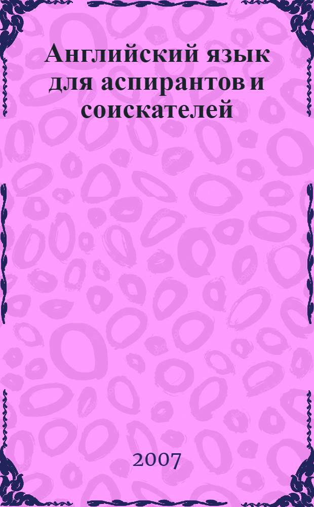 Английский язык для аспирантов и соискателей : учебно-методическое пособие : для аспирантов и соискателей всех специальностей