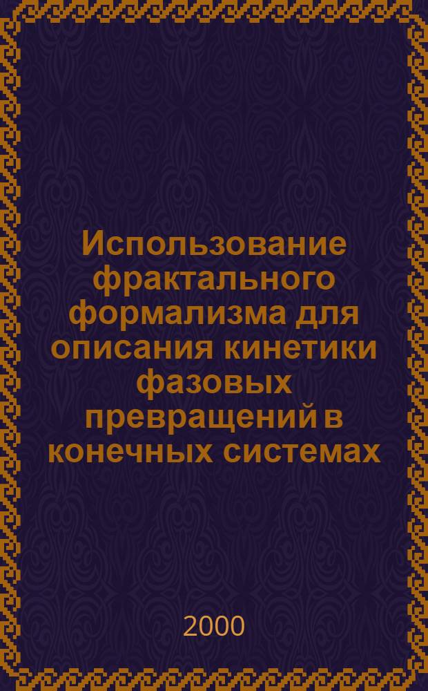Использование фрактального формализма для описания кинетики фазовых превращений в конечных системах : автореферат диссертации на соискание ученой степени к.ф.-м.н. : специальность 01.04.07