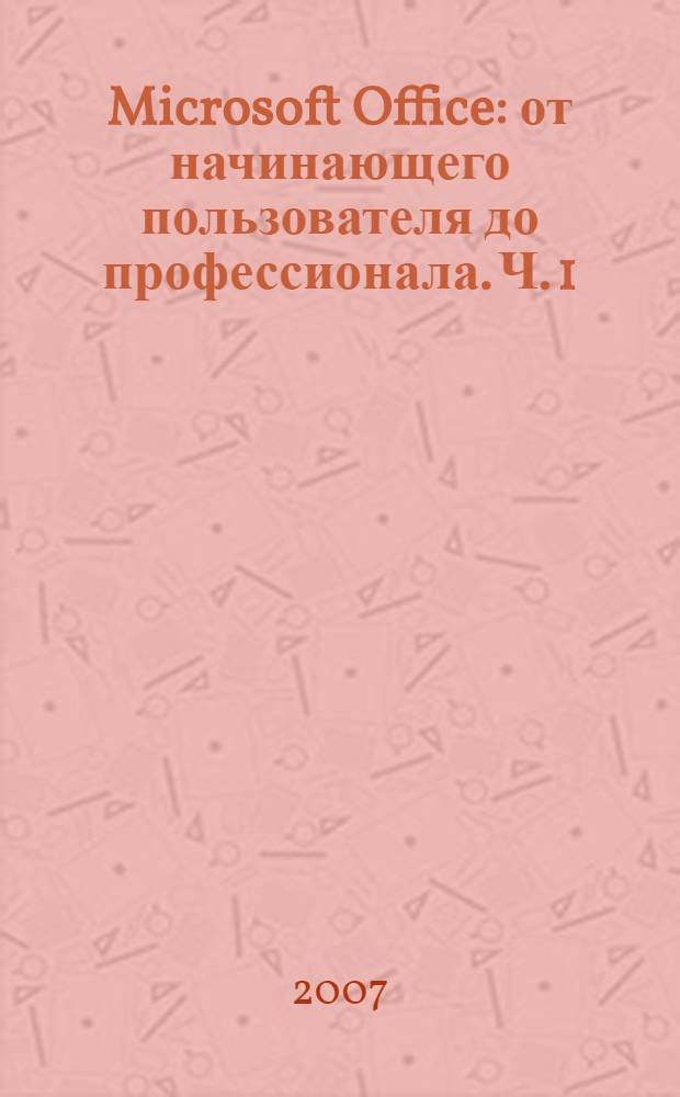 Microsoft Office: от начинающего пользователя до профессионала. Ч. 1 : Microsoft Office для пользователя