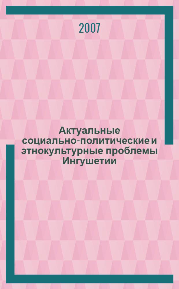 Актуальные социально-политические и этнокультурные проблемы Ингушетии : сборник научных статей