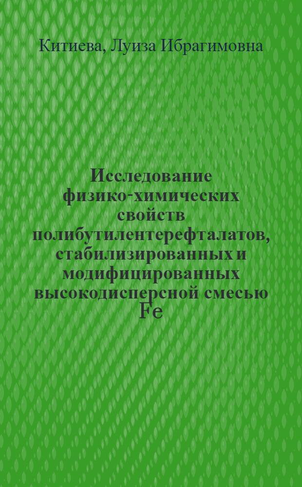 Исследование физико-химических свойств полибутилентерефталатов, стабилизированных и модифицированных высокодисперсной смесью Fe/FeO : автореферат диссертации на соискание ученой степени к.х.н. : специальность 02.00.06