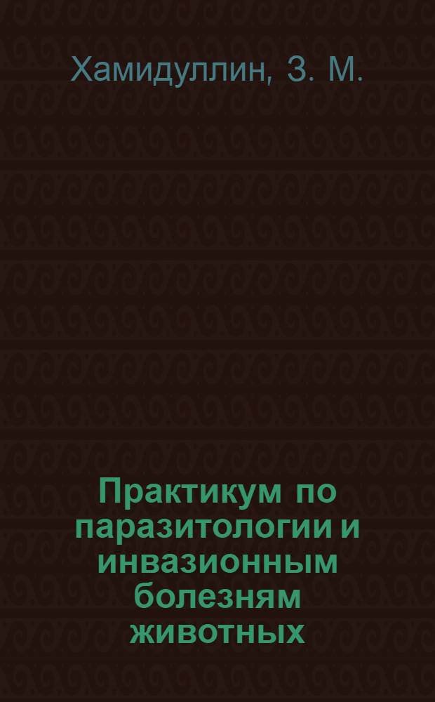 Практикум по паразитологии и инвазионным болезням животных : пособие для педагогов и студентов средних специальных учебных заведений