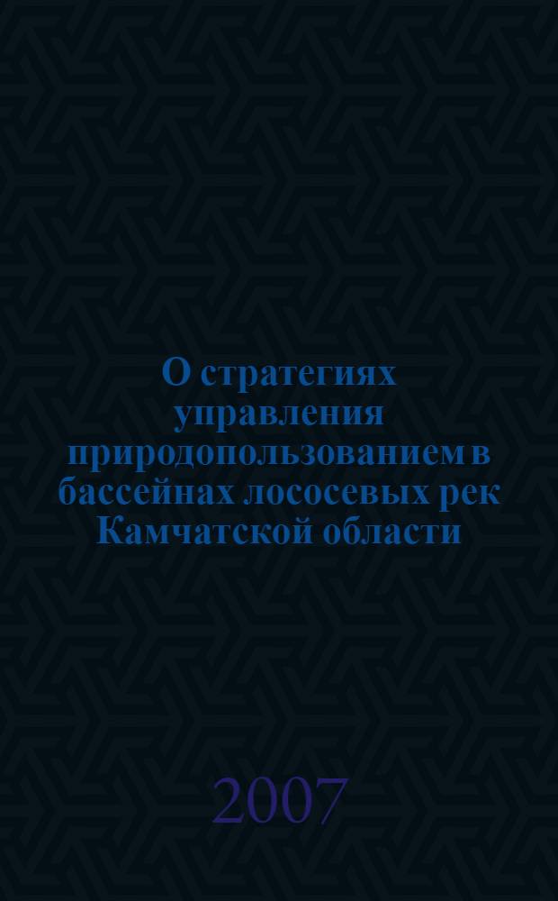 О стратегиях управления природопользованием в бассейнах лососевых рек Камчатской области = On strategies of nature use management in salmon rivers watershens in Kamchatka region (oblast)