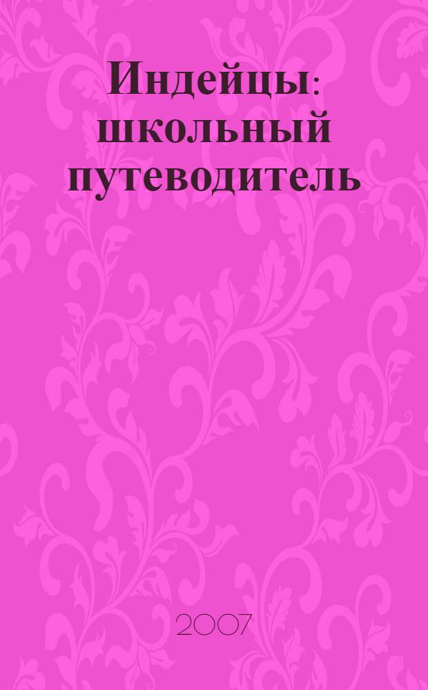 Индейцы : школьный путеводитель : для среднего и старшего школьного возраста
