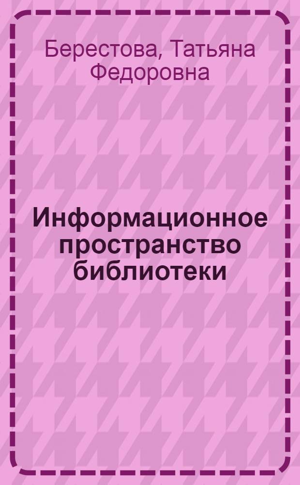 Информационное пространство библиотеки : научно-методичическое пособие