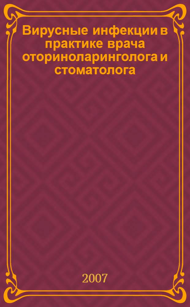 Вирусные инфекции в практике врача оториноларинголога и стоматолога : учебное пособие для системы дополнительного образования, врачей оториноларингологов, стоматологов, инфекционистов, неврологов, врачей общей практики (УМО 323 от 24.05.06 г.)