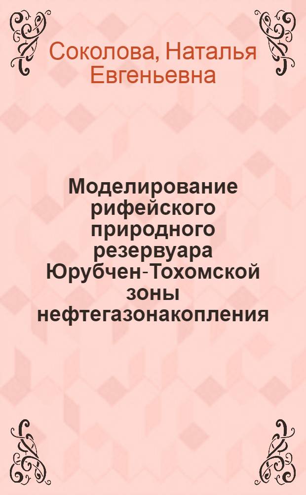 Моделирование рифейского природного резервуара Юрубчен-Тохомской зоны нефтегазонакопления (Куюмбинский и Терско-Камовский участки) : автореферат диссертации на соискание ученой степени к.г.-м.н. : специальность 04.00.17