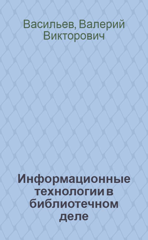 Информационные технологии в библиотечном деле : учебно-методическое пособие