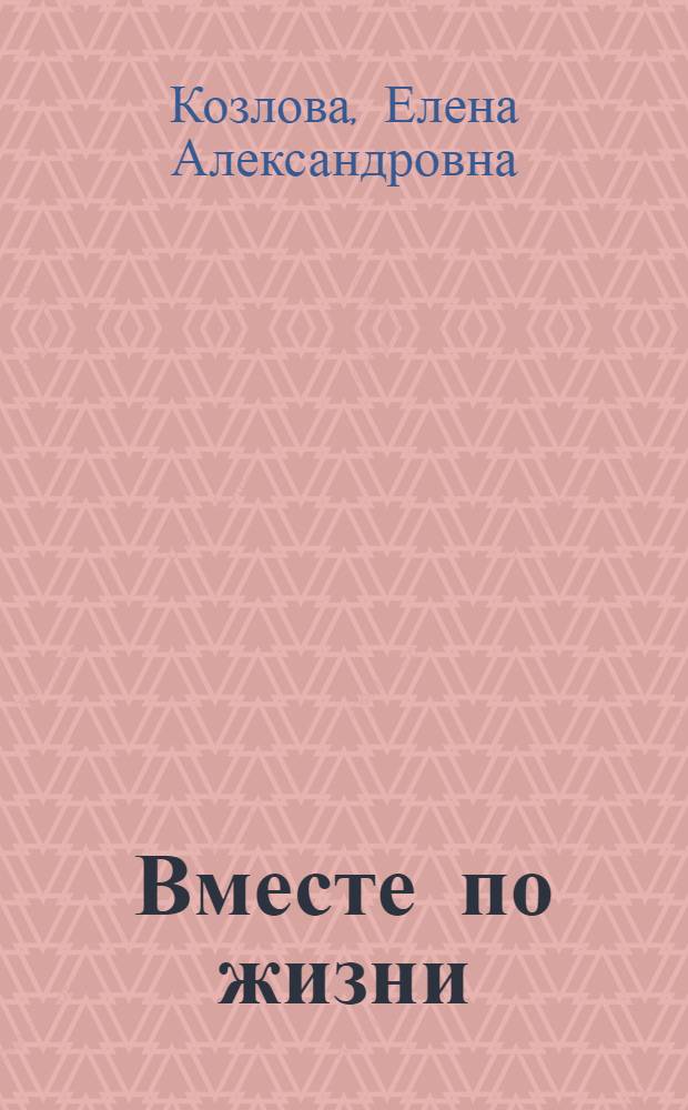 Вместе по жизни : художественно-публицистические очерки и рассказы