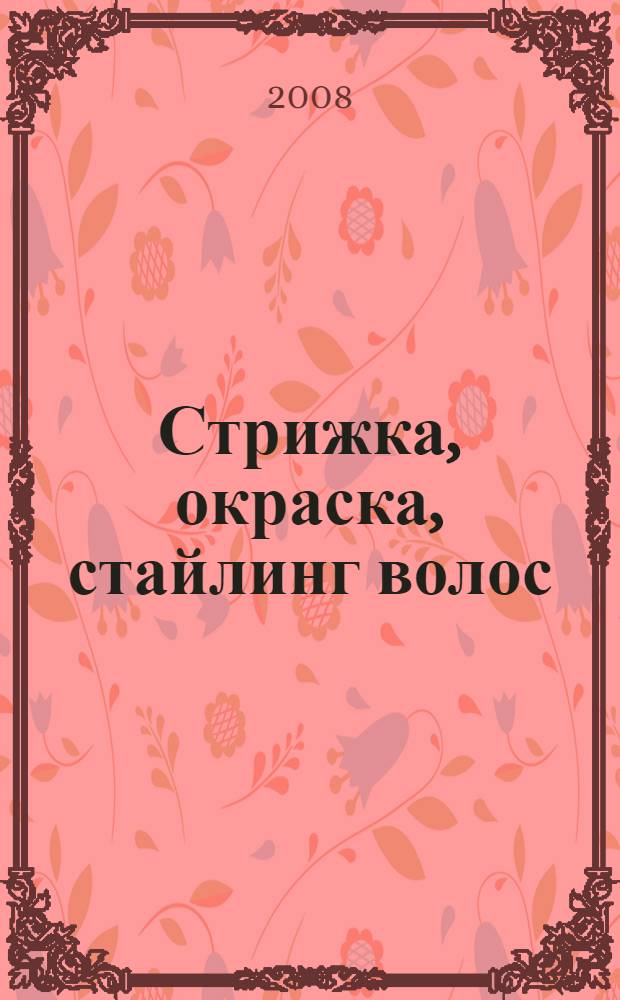 Стрижка, окраска, стайлинг волос : прически на все случаи жизни