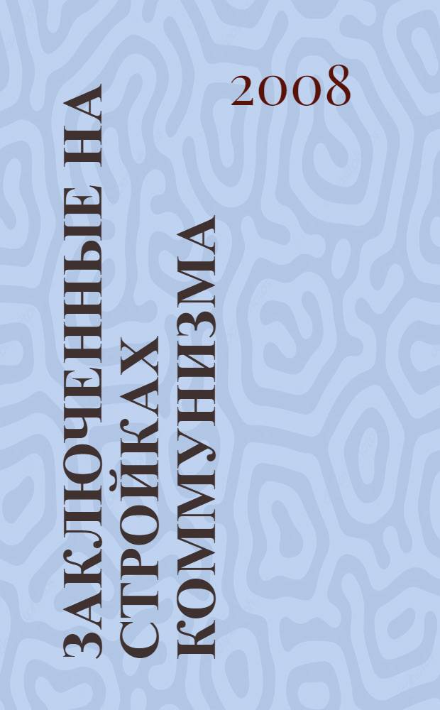 Заключенные на стройках коммунизма : ГУЛАГ и объекты энергетики в СССР : собрание документов и фотографий